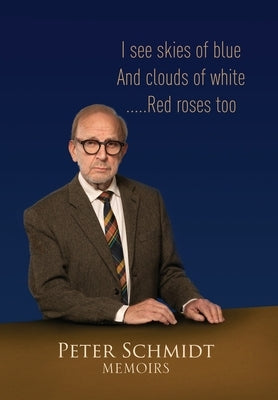 Peter Schmidt Memoirs: I see skies of blue and clouds of white...and Red roses too by Schmidt, Peter