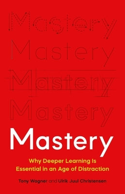 Mastery: Why Deeper Learning Is Essential in an Age of Distraction by Wagner, Tony