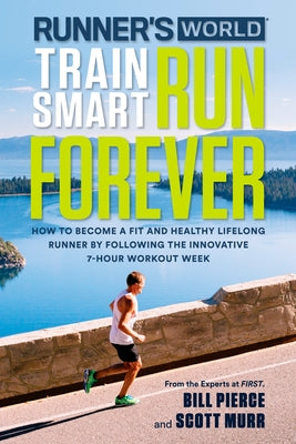 Runner's World Train Smart, Run Forever: How to Become a Fit and Healthy Lifelong Runner by Following the Innovative 7-Hour Workout Week by Pierce, Bill