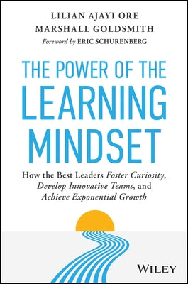 The Power of the Learning Mindset: How the Best Leaders Foster Curiosity, Develop Innovative Teams, and Achieve Exponential Growth by Ajayi Ore, Lilian