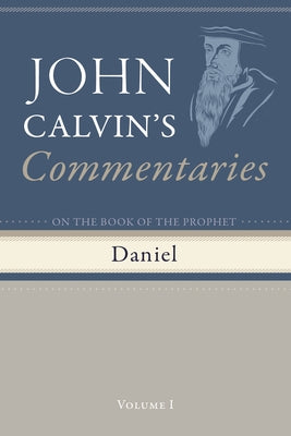 Commentaries on the Book of the Prophet Daniel, Volume 1 by Calvin, John