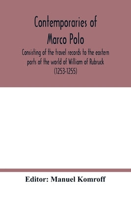 Contemporaries of Marco Polo, consisting of the travel records to the eastern parts of the world of William of Rubruck (1253-1255); the journey of Joh by Komroff, Manuel