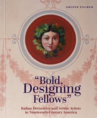 Bold, Designing Fellows: Italian Decorative and Scenic Artists in Nineteenth-Century America by Palmer, Arlene