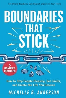 Boundaries That Stick: How to Stop People-Pleasing, Set Limits, and Create the Life You Deserve by Anderson, Michelle B.