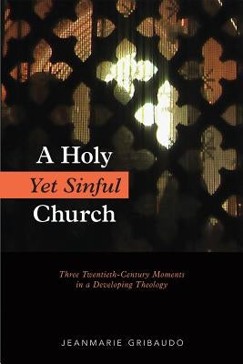 Holy Yet Sinful Church: Three Twentieth-Century Moments in a Developing Theology by Gribaudo, Jeanmarie