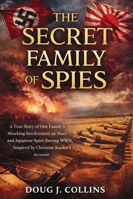 The Secret Family of Spies: A True Story of One Family's Shocking Involvement as Nazi and Japanese Spies During WWII, Inspired by Christine Kuehn's Ac by Collins, Doug J.