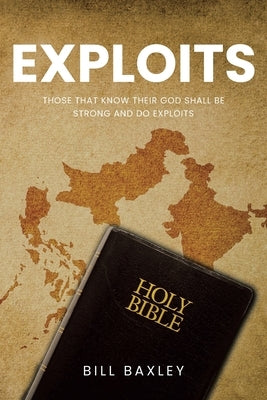 Exploits: Those That Know Their God Shall Be Strong And Do Exploits by Baxley, Bill