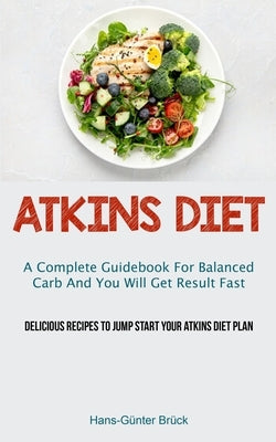 Atkins Diet: A Complete Guidebook For Balanced Carb And You Will Get Result Fast (Delicious Recipes To Jump Start Your Atkins Diet Plan) by BrÃ¼ck, Hans-GÃ¼nter