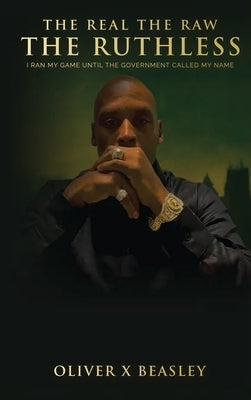 The Real The Raw The Ruthless: I Ran My Game Until The Government Called My Name by Beasley, Oliver