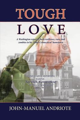 Tough Love: A Washington Reporter Finds Resilience, Ruin, and Zombies in His 'Other Connecticut' Hometown by Andriote, John-Manuel