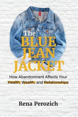 The Blue Jean Jacket: How Abandonment Affects Your Health, Wealth, and Relationships by Perozich, Rena