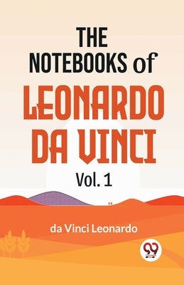 The Notebooks Of Leonardo Da Vinci Vol.1 by Da Vinci, Leonardo