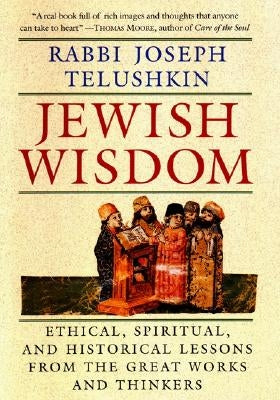 Jewish Wisdom: Ethical, Spiritual. and Historical Lessons from the Great Works and Thinkers by Telushkin, Joseph