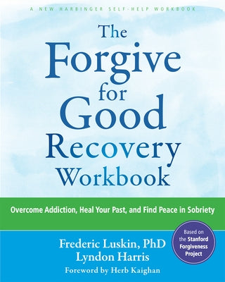 The Forgive for Good Recovery Workbook: Overcome Addiction, Heal Your Past, and Find Peace in Sobriety by Luskin, Frederic