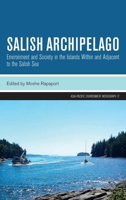Salish Archipelago: Environment and Society in the Islands Within and Adjacent to the Salish Sea by Rapaport, Moshe