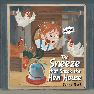 The Sneeze that Shook the Hen House by Mack, Bonny