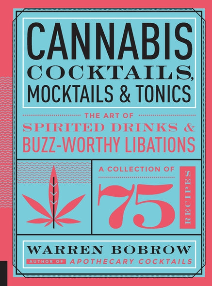 Cannabis Cocktails, Mocktails & Tonics: The Art of Spirited Drinks and Buzz-Worthy Libations by Bobrow, Warren