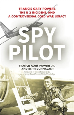Spy Pilot: Francis Gary Powers, the U-2 Incident, and a Controversial Cold War Legacy by Powers, Francy Gary