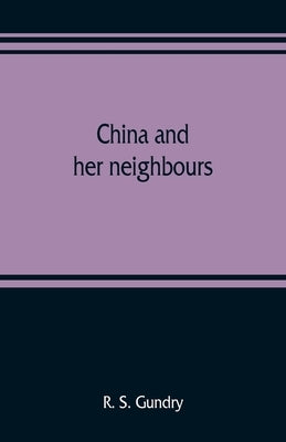 China and her neighbours; France in Indo-China, Russia and China, India and Thibet by S. Gundry, R.