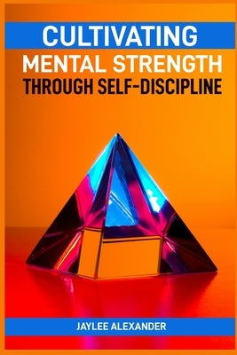 Cultivating Mental Strength Through Self-Discipline: Mastering the Art of Self-Control for Mental Resilience (2024 Guide for Beginners) by Stephens, Elsie