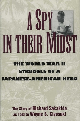 A Spy in Their Midst: The World War II Struggle of a Japanese-American Hero by Sakakida, Richard