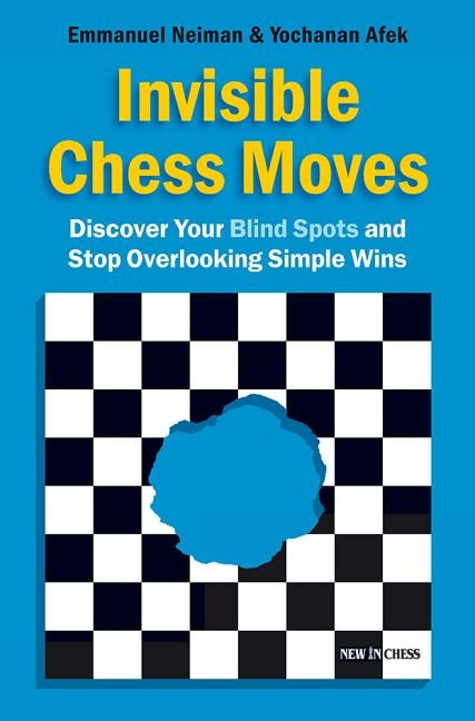 Invisible Chess Moves: Discover Your Blind Spots and Stop Overlooking Simple Wins by Neiman, Emmanuel