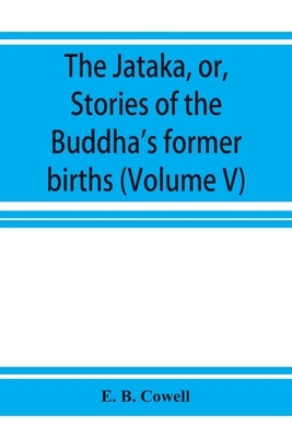 The Jātaka, or, Stories of the Buddha's former births (Volume V) by B. Cowell, E.