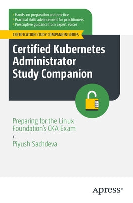 Certified Kubernetes Administrator Study Companion: Preparing for the Linux Foundation's CKA Exam by Sachdeva, Piyush