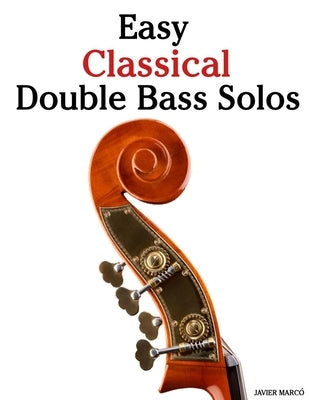 Easy Classical Double Bass Solos: Featuring music of Bach, Mozart, Beethoven, Vivaldi and Other Composers by MarcÃ³, Javier