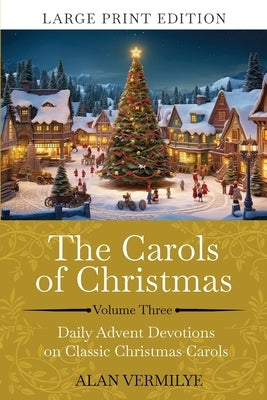 The Carols of Christmas Volume 3 (Large Print): Daily Advent Devotions on Classic Christmas Carols (28-Day Devotional for Christmas and Advent) (The D by Vermilye, Alan