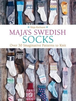 Maja's Swedish Socks: Over 30 Imaginative Patterns to Knit by Karlsson, Maja