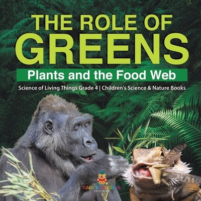 The Role of Greens Plants and the Food Web Science of Living Things Grade 4 Children's Science & Nature Books by Baby Professor