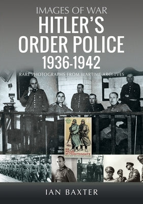 Hitler's Order Police 1936-1942: The Ordnungspolizei by Baxter, Ian