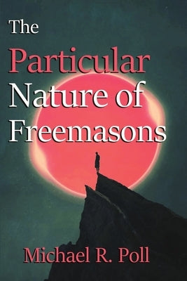 The Particular Nature of Freemasonry by Poll, Michael R.