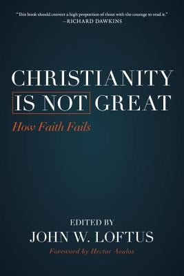 Christianity Is Not Great: How Faith Fails by Loftus, John W.