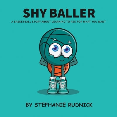 Shy Baller: A Basketball Story About Learning How To Ask For What You Want by Rudnick, Stephanie