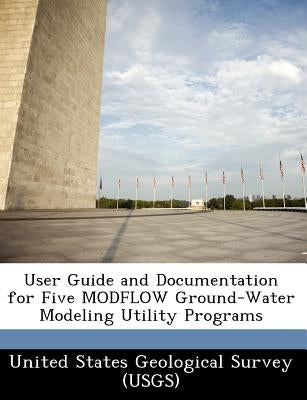 User Guide and Documentation for Five MODFLOW Ground-Water Modeling Utility Programs by United States Geological Survey (Usgs)