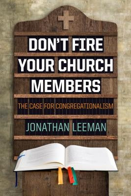 Don't Fire Your Church Members: The Case for Congregationalism by Leeman, Jonathan