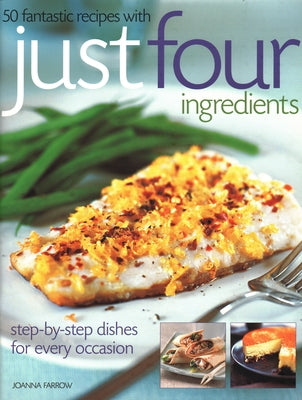 50 Fantastic Recipes Just Four Ingredients: Step-By-Step Dishes for Every Occasion by Farrow, Joanna