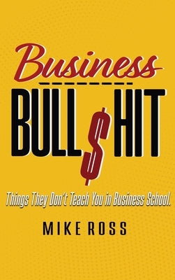 Business Bullshit - Things They Don't Teach You in Business School by Ross, Mike