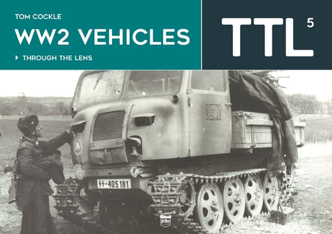 Ww2 Vehicles: Through the Lens Volume 5 by Cockle, Tom