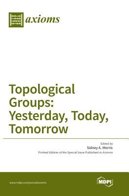 Topological Groups: Yesterday, Today, Tomorrow by Morris, Sidney a.