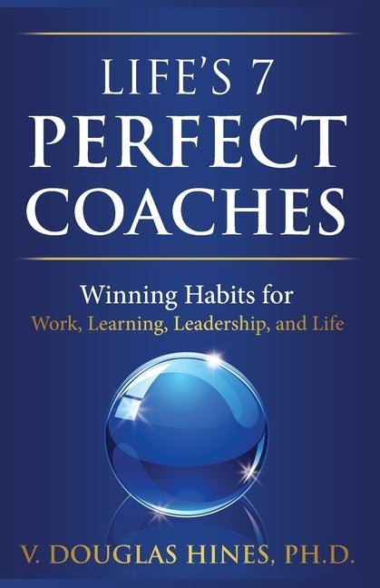 Life's 7 Perfect Coaches: Winning Habits for Work, Learning, Leadership, and Life by Hines, V. Douglas