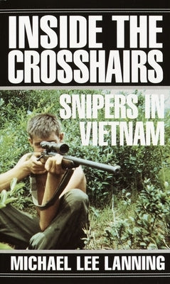 Inside the Crosshairs: Inside the Crosshairs: Snipers in Vietnam by Lanning, Michael Lee
