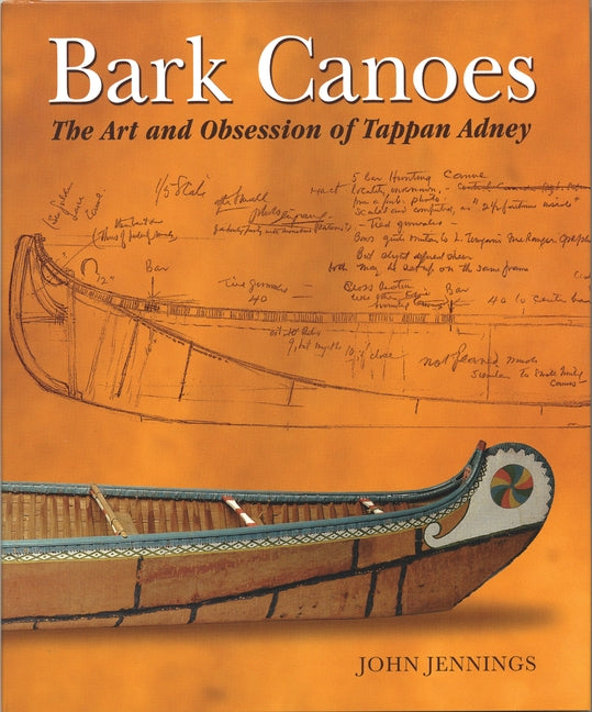 Bark Canoes: The Art and Obsession of Tappan Adney by Jennings, John
