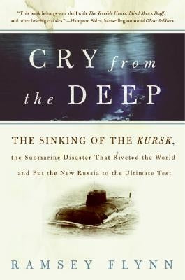 Cry from the Deep: The Sinking of the Kursk, the Submarine Disaster That Riveted the World and Put the New Russia to the Ultimate Test by Flynn, Ramsey