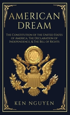 American Dream: The Constitution of the United States of America, The Declaration of Independence, & The Bill of Rights (Explained) by Nguyen, Ken