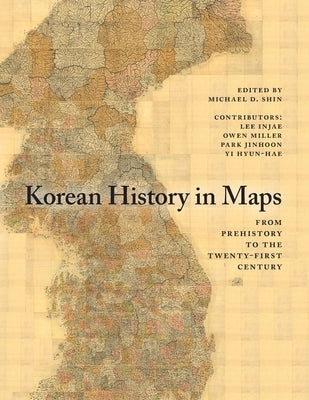 Korean History in Maps: From Prehistory to the Twenty-First Century by Shin, Michael D.