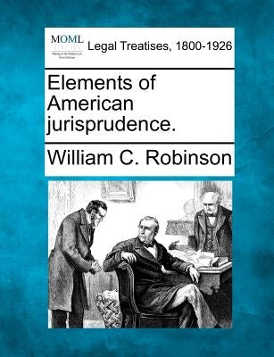 Elements of American Jurisprudence. by Robinson, William C.