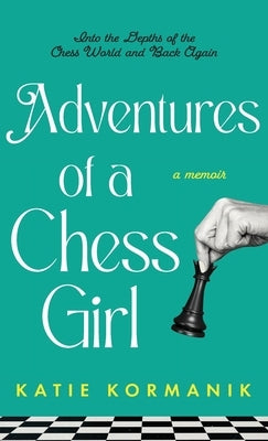 Adventures of a Chess Girl: Into the Depths of the Chess World and Back Again by Kormanik, Katie